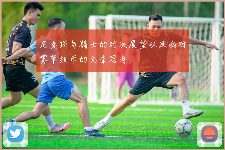 尼克斯与骑士的对决展望以及我对雾草纽币的无奈思考