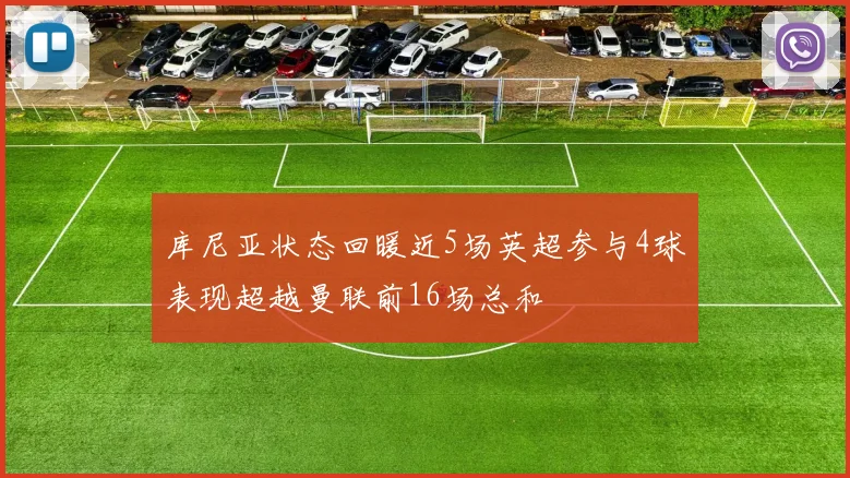 库尼亚状态回暖近5场英超参与4球表现超越曼联前16场总和