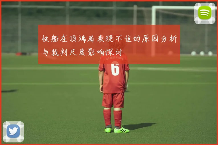 快船在顶端局表现不佳的原因分析与裁判尺度影响探讨