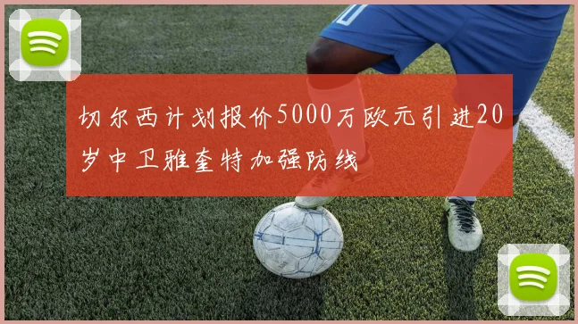 切尔西计划报价5000万欧元引进20岁中卫雅奎特加强防线