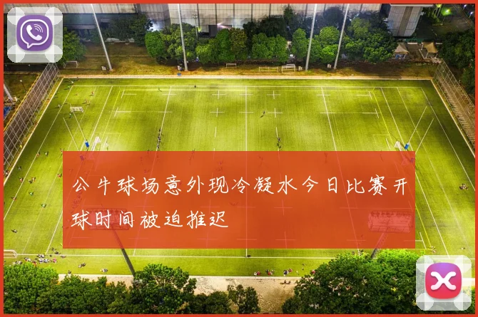 公牛球场意外现冷凝水今日比赛开球时间被迫推迟