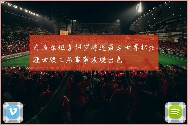 内马尔坦言34岁将迎最后世界杯生涯回顾三届赛事表现出色
