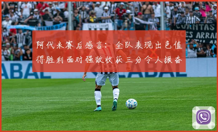 阿代米赛后感言：全队表现出色值得胜利面对强敌收获三分令人振奋