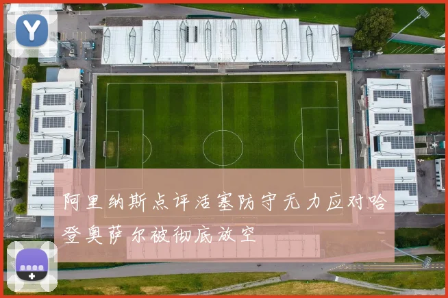阿里纳斯点评活塞防守无力应对哈登奥萨尔被彻底放空