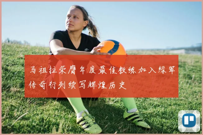 马祖拉荣膺年度最佳教练加入绿军传奇行列续写辉煌历史