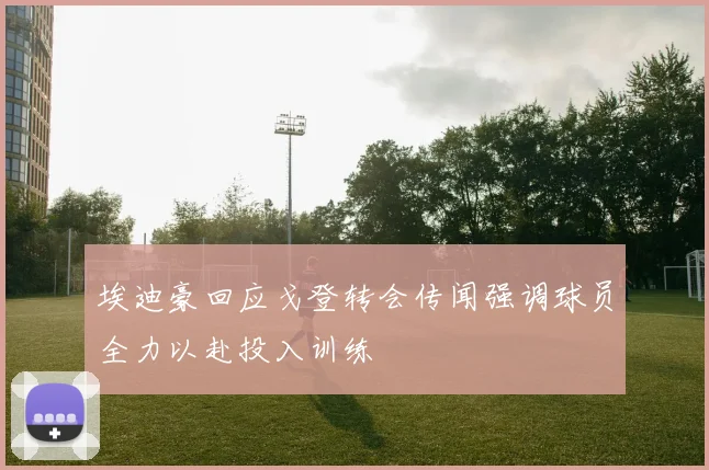 埃迪豪回应戈登转会传闻强调球员全力以赴投入训练