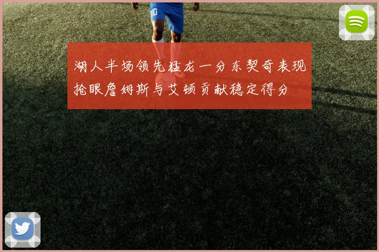 湖人半场领先猛龙一分东契奇表现抢眼詹姆斯与艾顿贡献稳定得分
